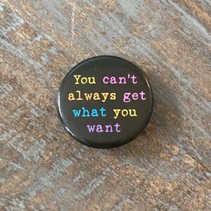 "You can't always get what you want" Round Button Pin